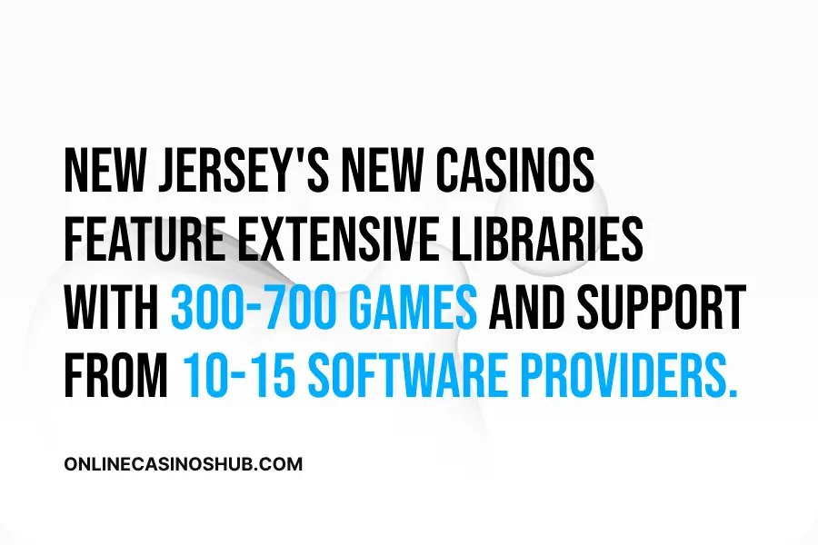 
New Jersey's new casinos feature extensive libraries with 300-700 games and support from 10-15 software providers.