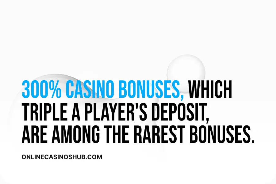 300% casino bonuses, which triple a player's deposit, are in high demand. For example, a $100 deposit would result in a $400 playable balance with a 300% match