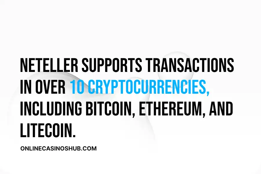 Neteller supports transactions in over 10 cryptocurrencies, including Bitcoin, Ethereum, and Litecoin, giving you modern and flexible payment options. 