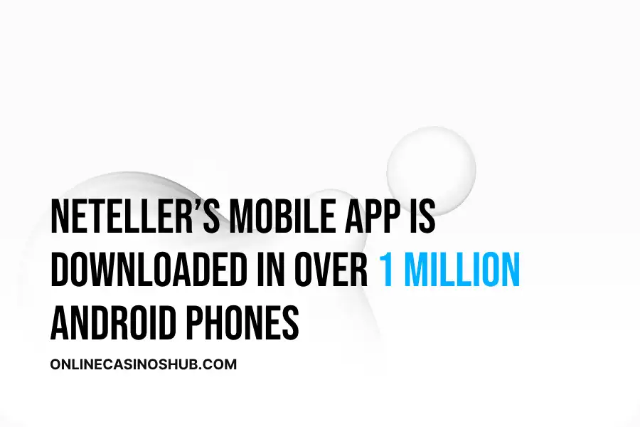 Neteller’s mobile app is downloaded in over 1 million Android phones