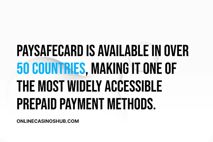 Paysafecard is available in over 50 countries worldwide, making it one of the most widely accessible prepaid payment methods.